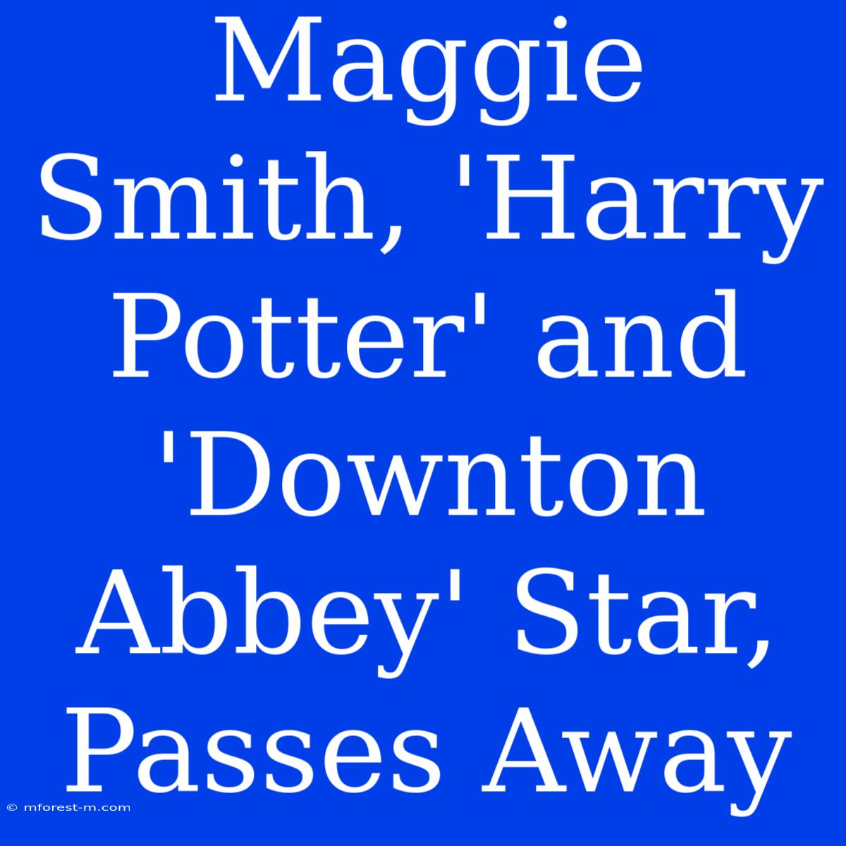 Maggie Smith, 'Harry Potter' And 'Downton Abbey' Star, Passes Away