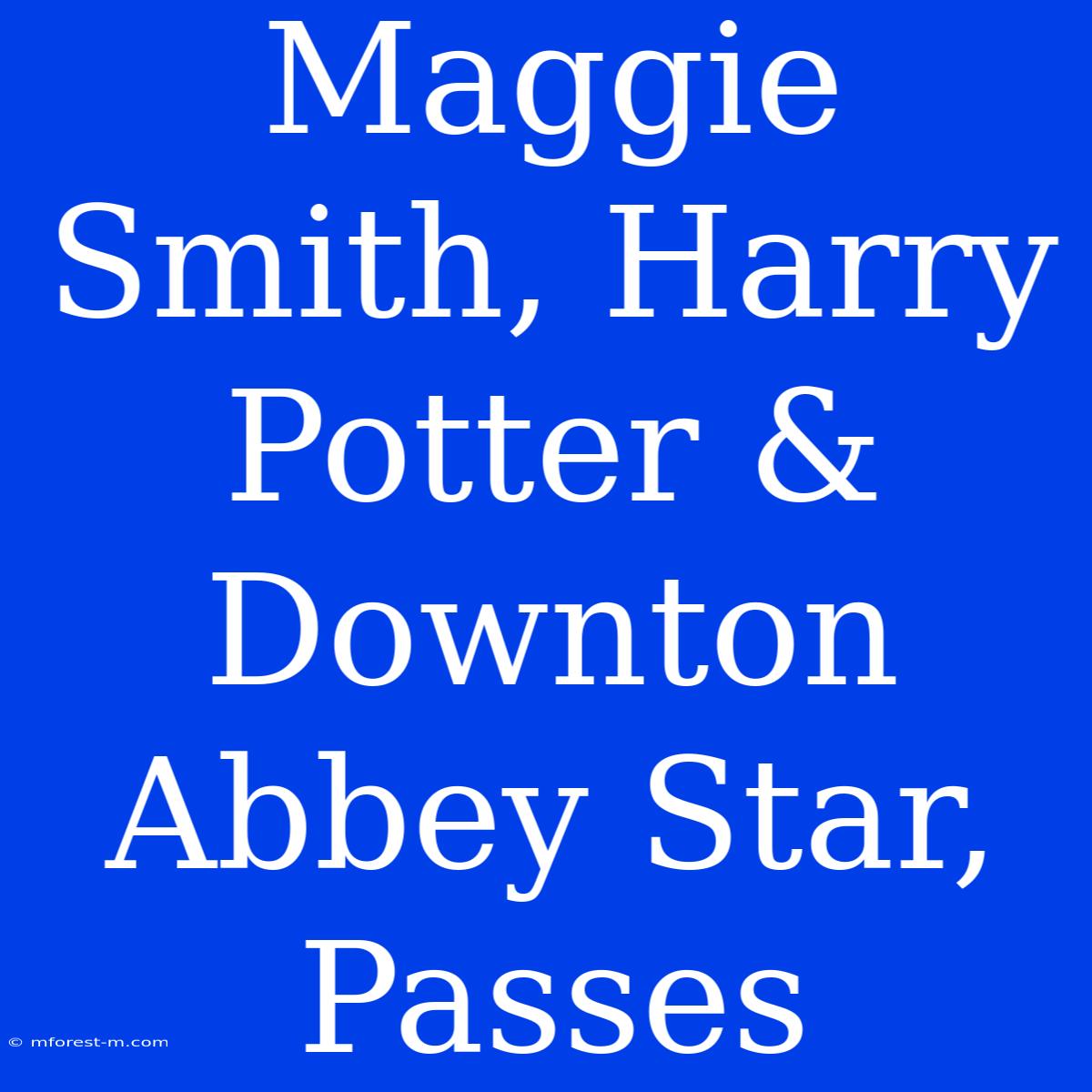 Maggie Smith, Harry Potter & Downton Abbey Star, Passes