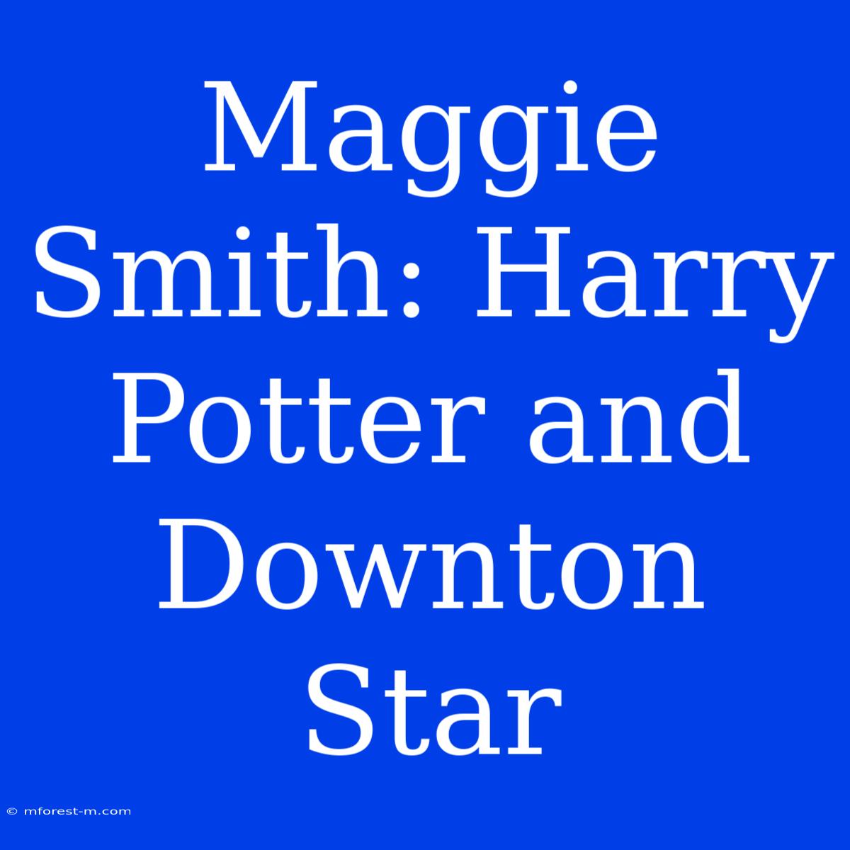 Maggie Smith: Harry Potter And Downton Star