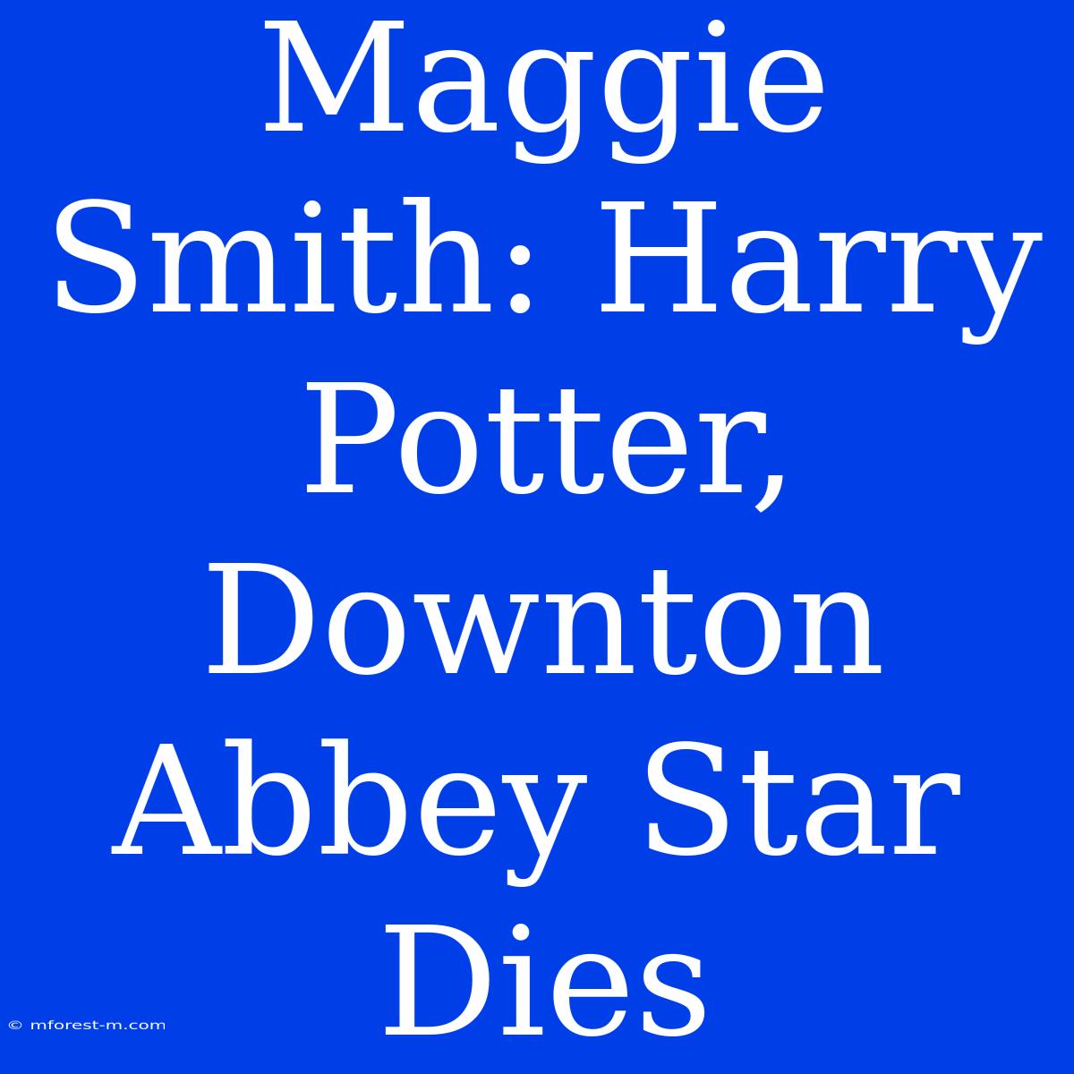 Maggie Smith: Harry Potter, Downton Abbey Star Dies