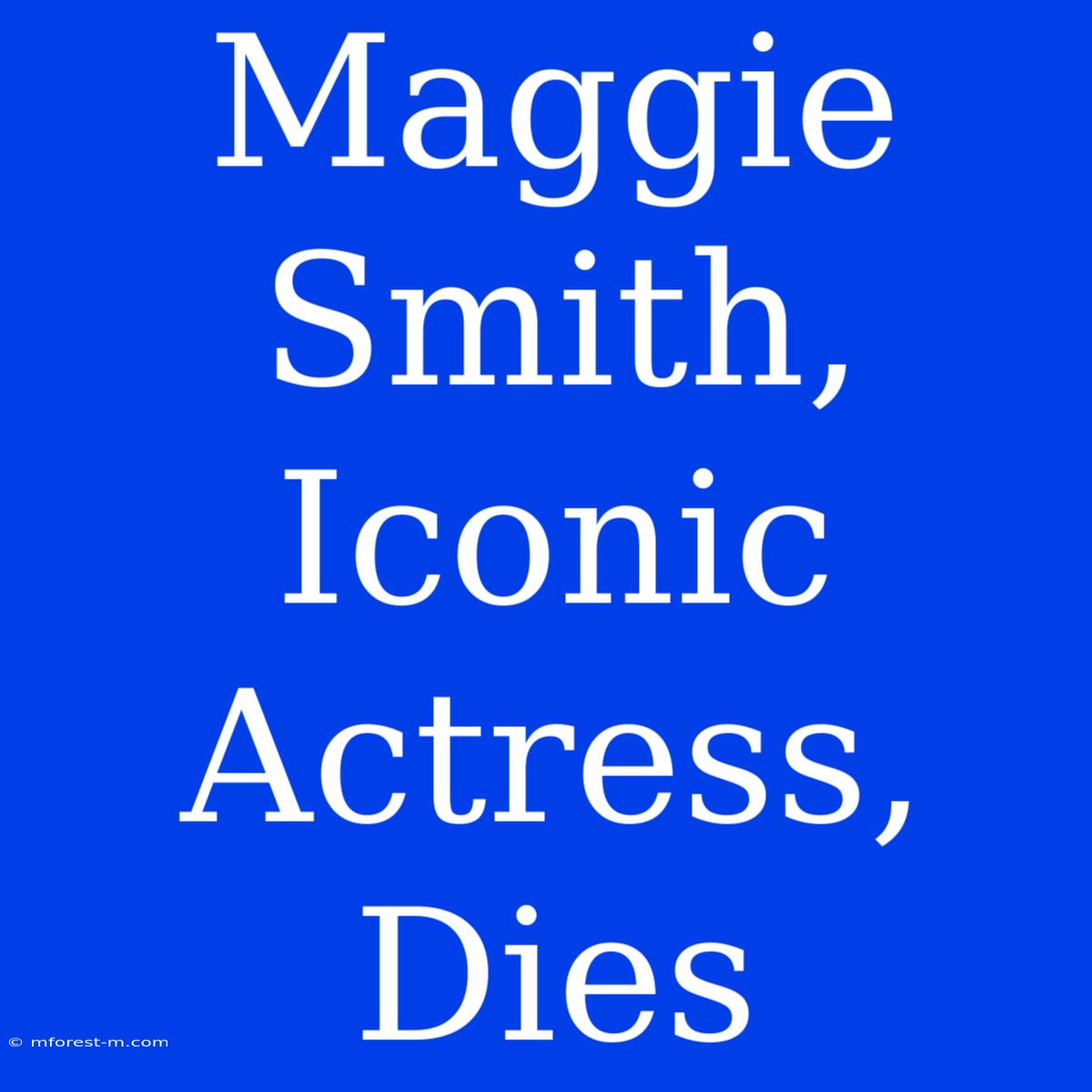 Maggie Smith,  Iconic Actress, Dies 