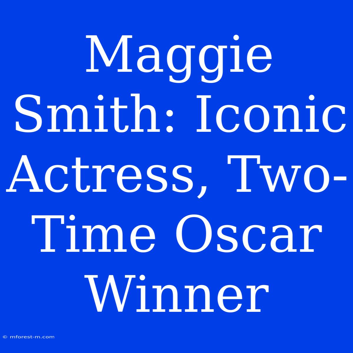 Maggie Smith: Iconic Actress, Two-Time Oscar Winner