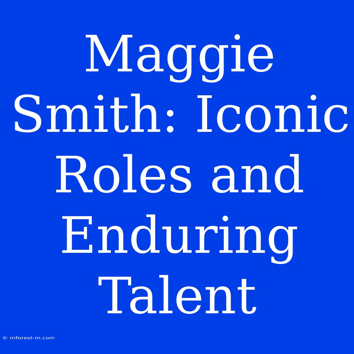 Maggie Smith: Iconic Roles And Enduring Talent 