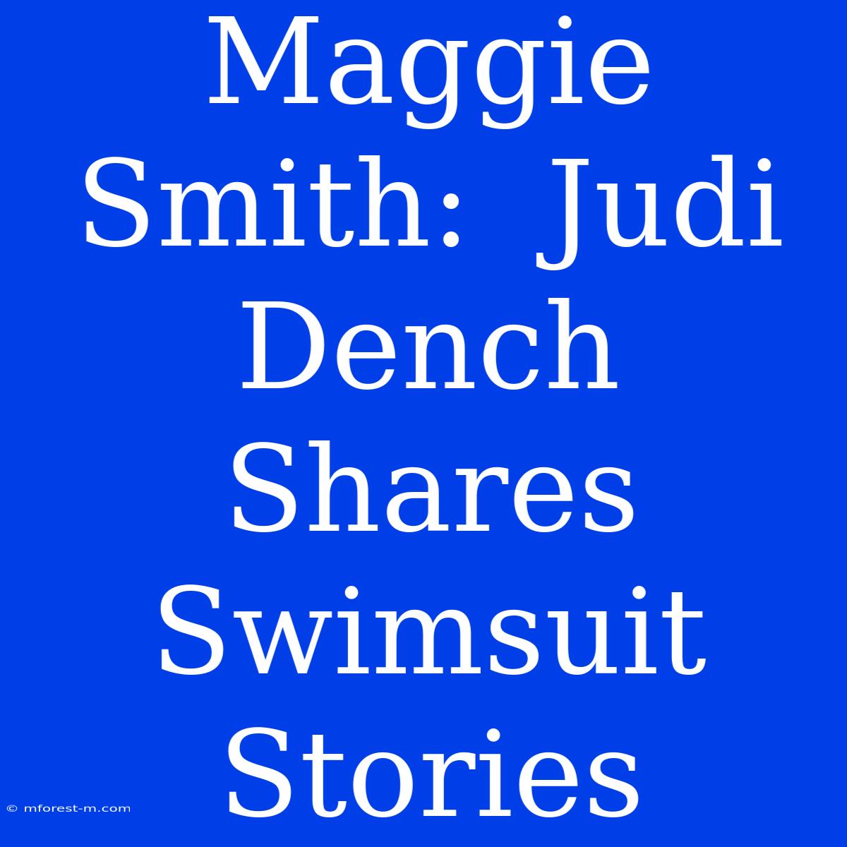 Maggie Smith:  Judi Dench Shares Swimsuit Stories 