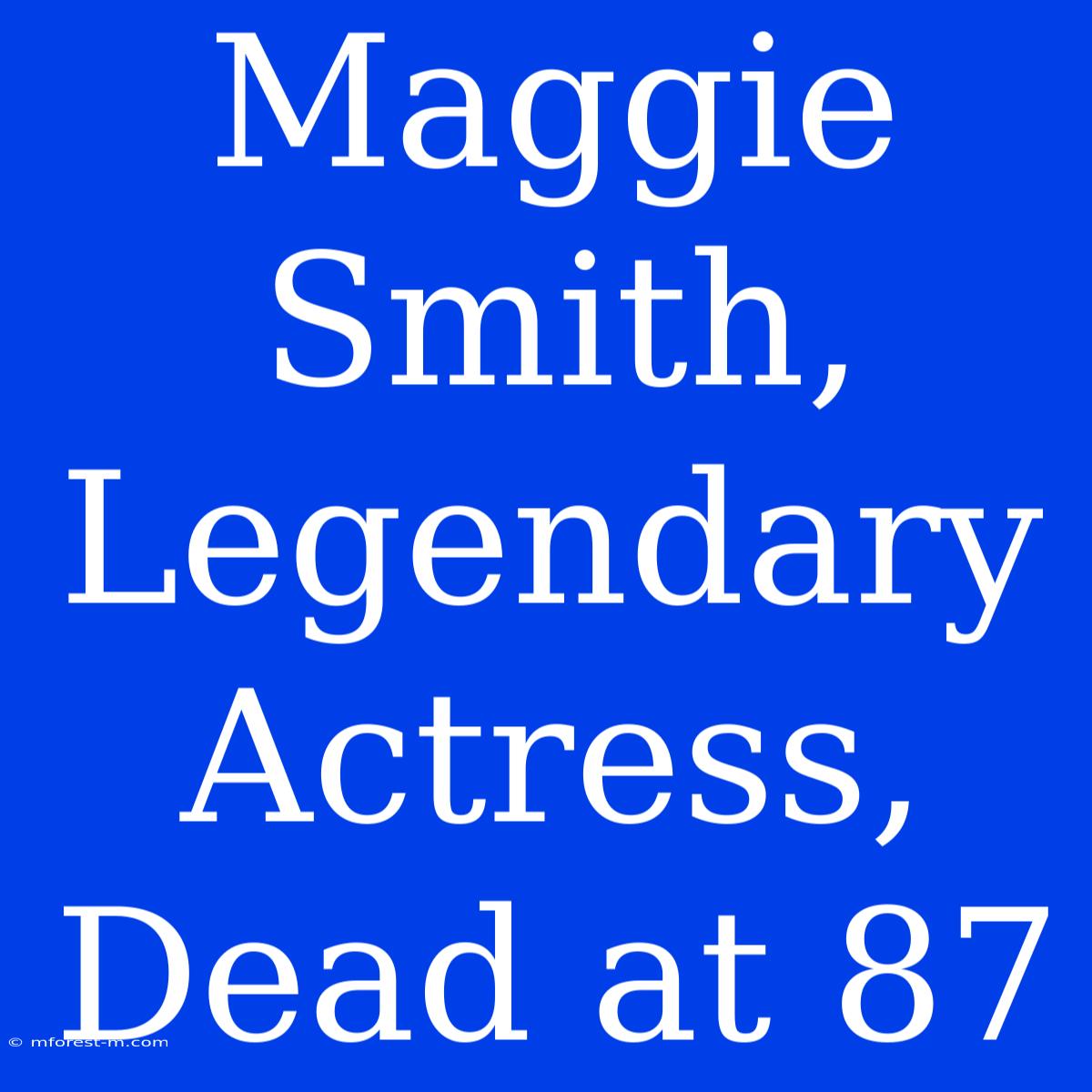 Maggie Smith, Legendary Actress, Dead At 87