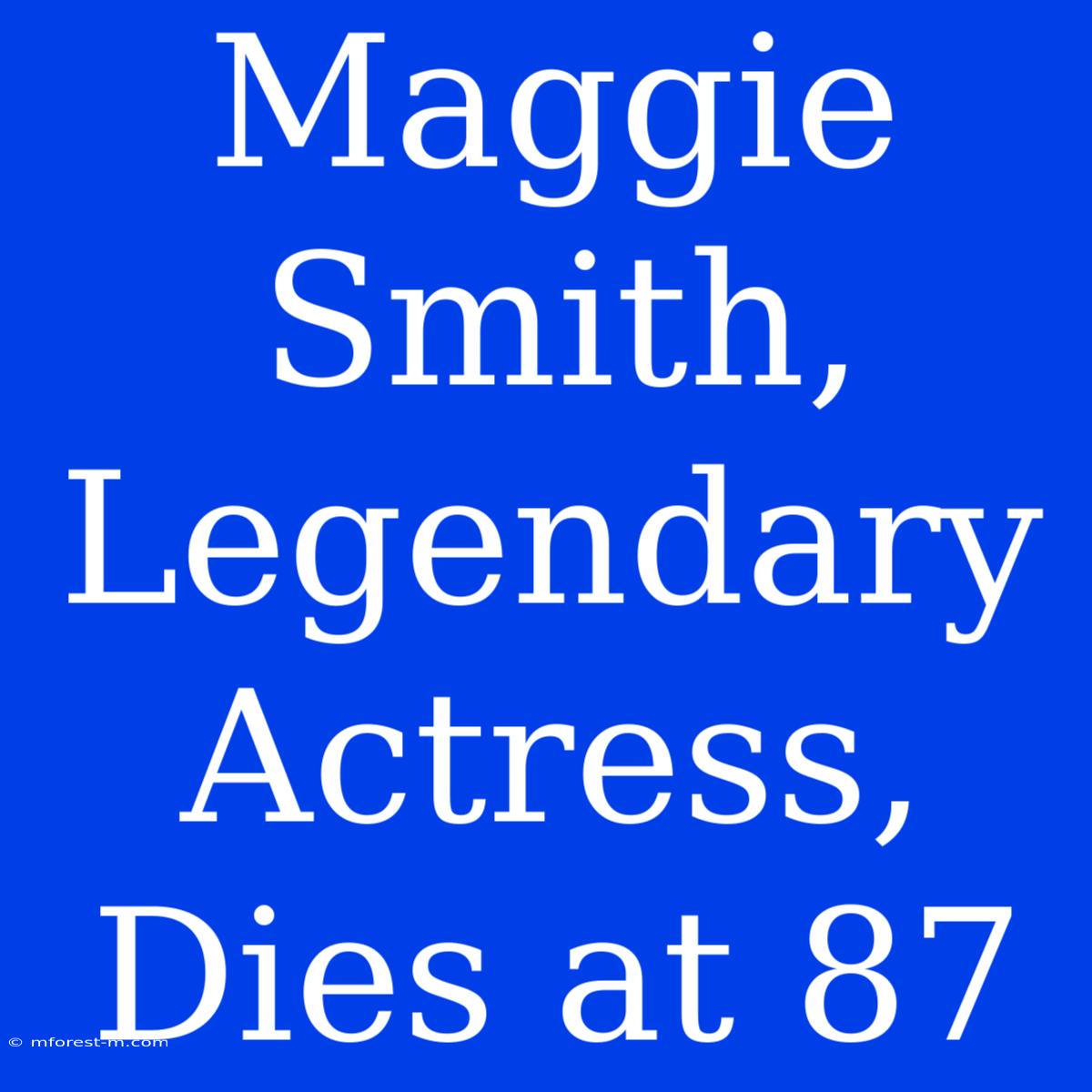 Maggie Smith, Legendary Actress, Dies At 87