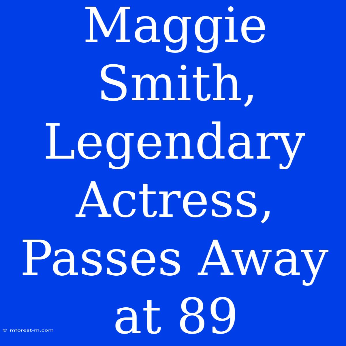 Maggie Smith, Legendary Actress, Passes Away At 89