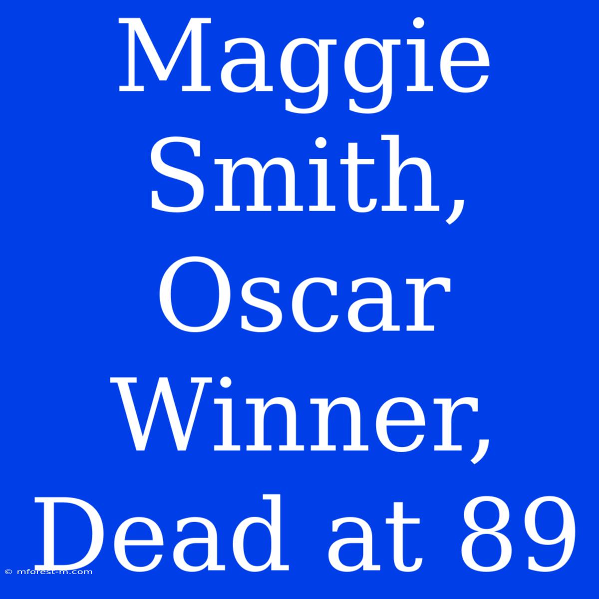 Maggie Smith, Oscar Winner, Dead At 89