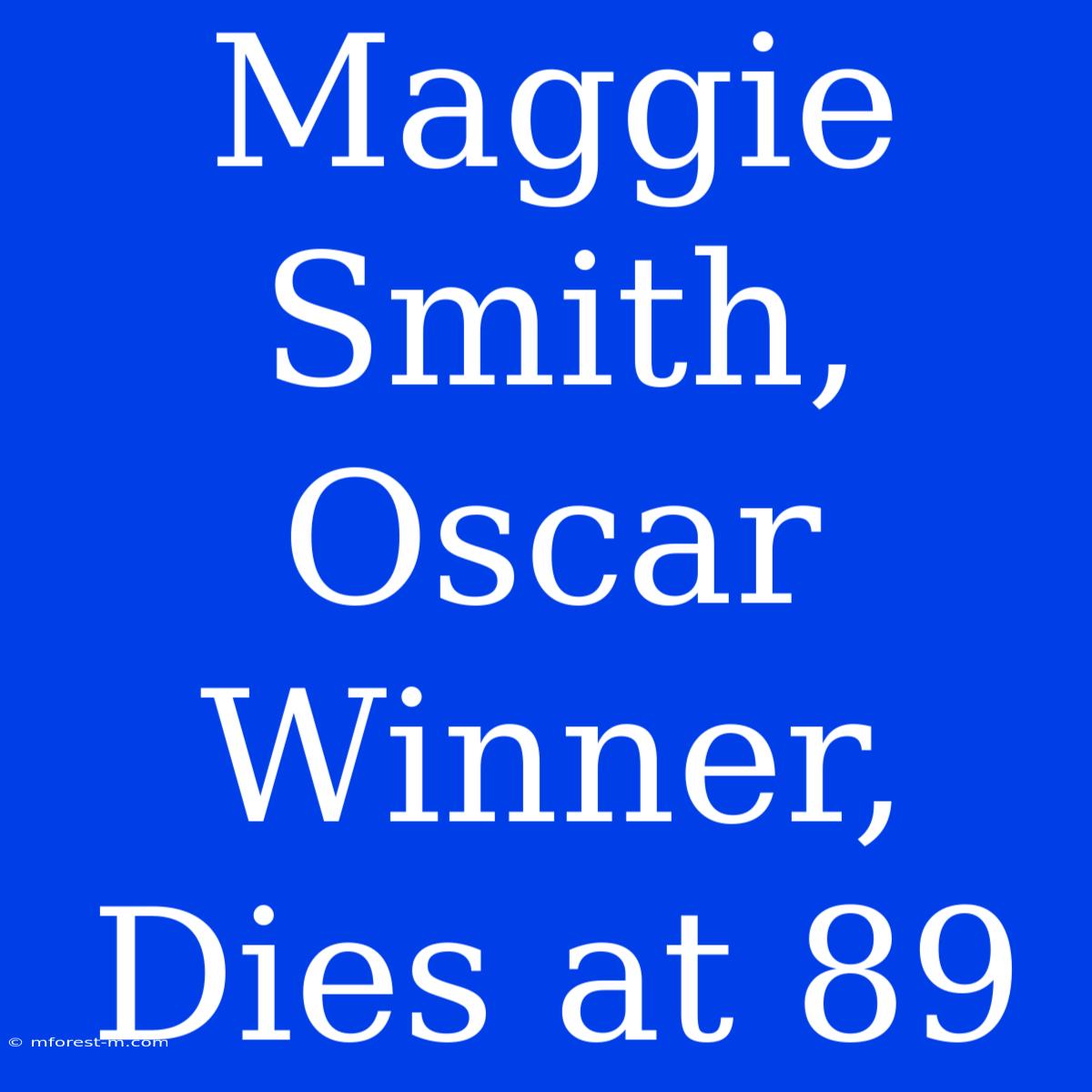 Maggie Smith, Oscar Winner, Dies At 89