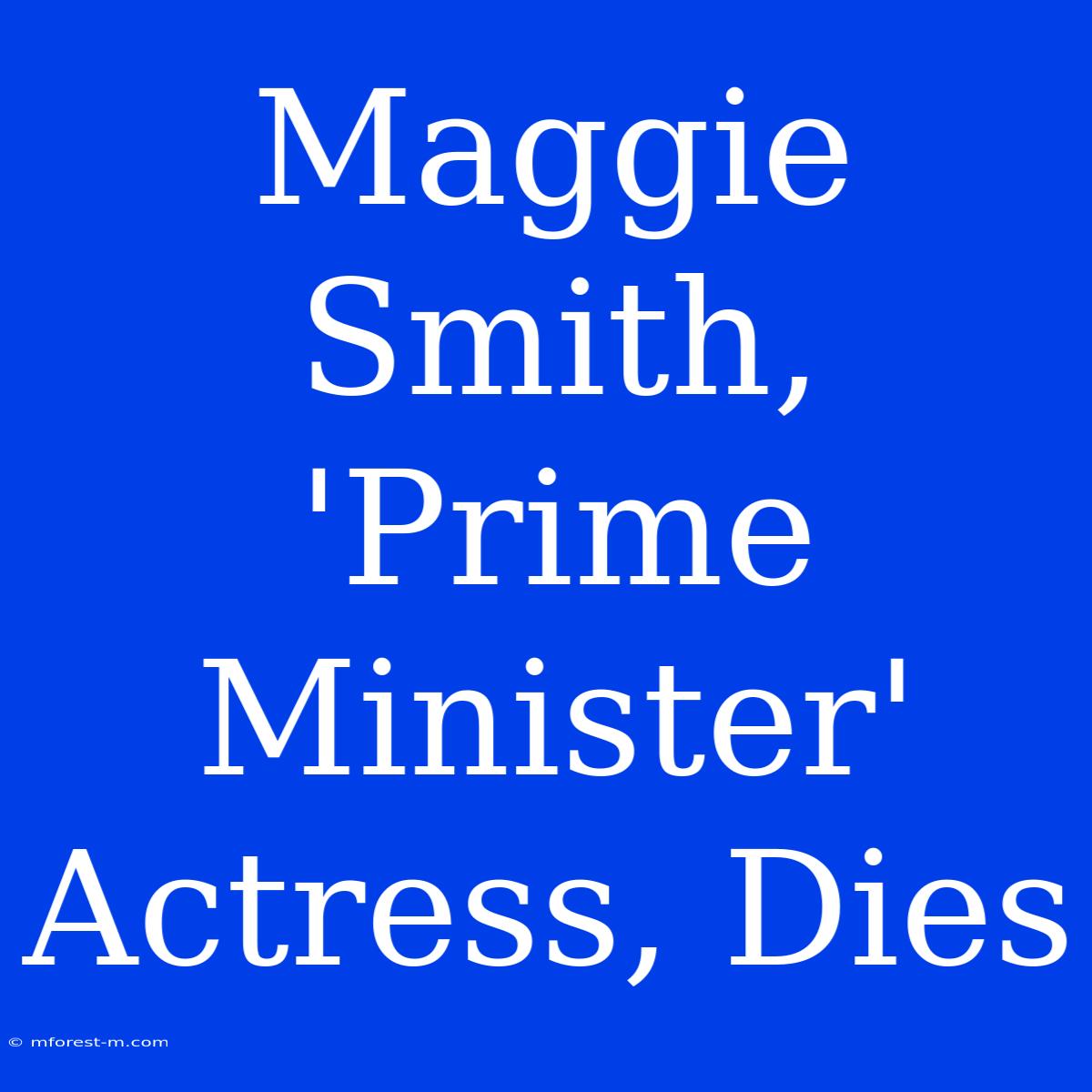 Maggie Smith,  'Prime Minister' Actress, Dies