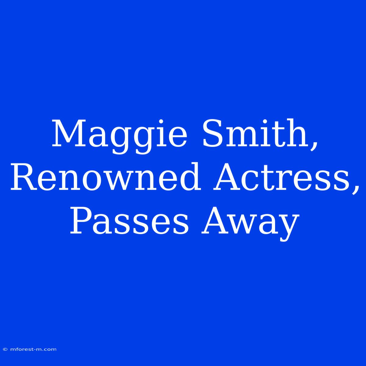 Maggie Smith, Renowned Actress, Passes Away