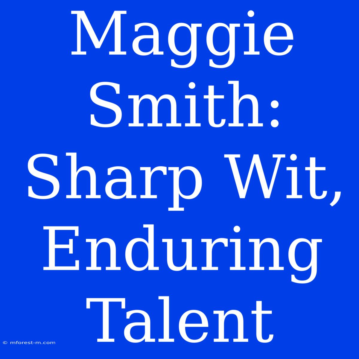 Maggie Smith: Sharp Wit, Enduring Talent