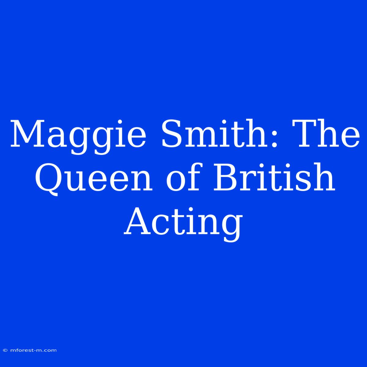 Maggie Smith: The Queen Of British Acting