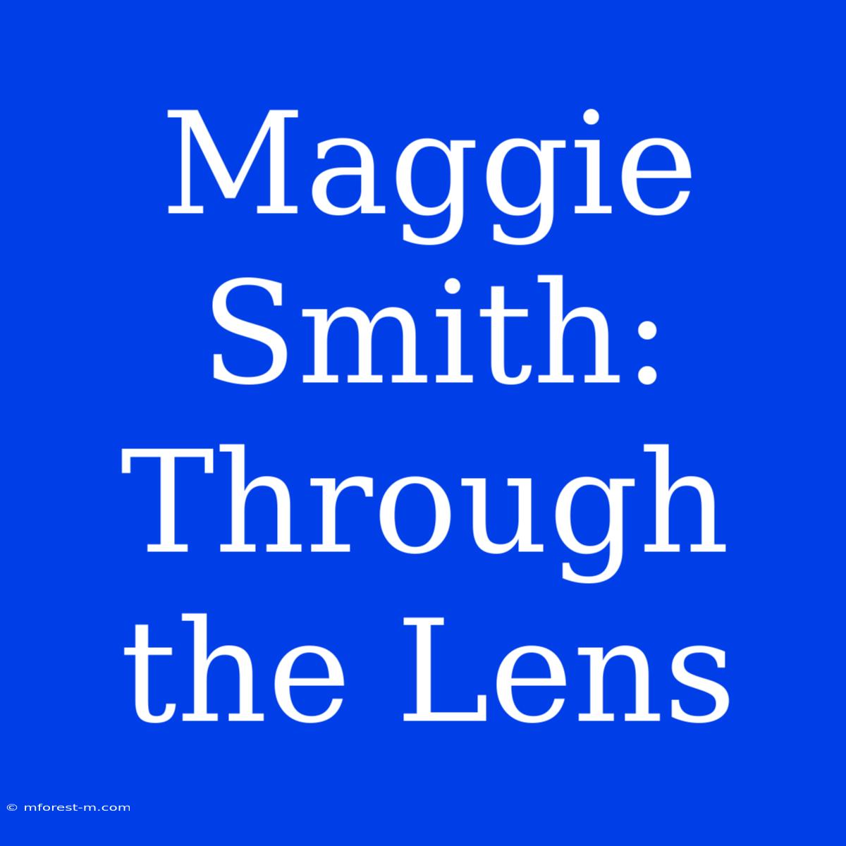 Maggie Smith: Through The Lens