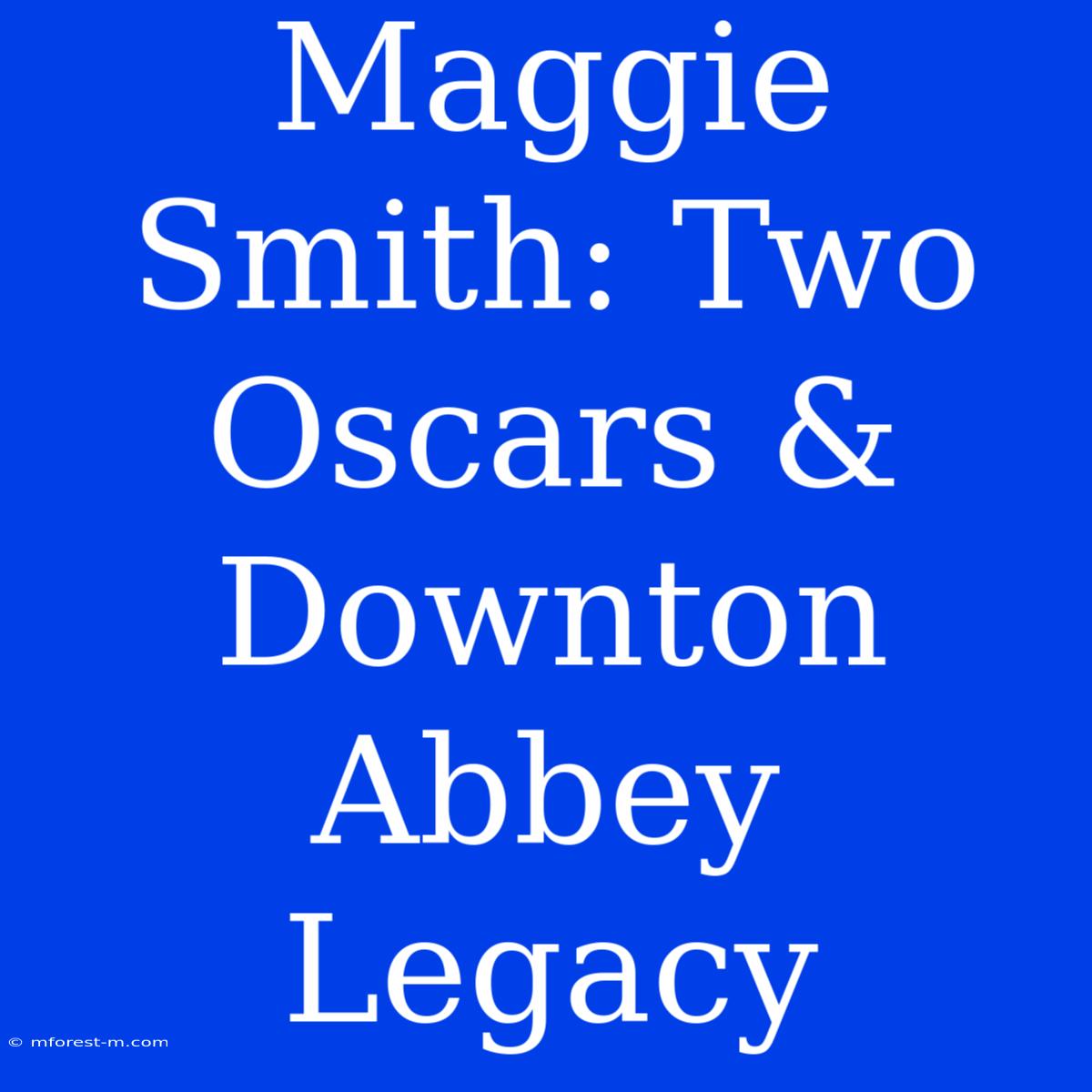 Maggie Smith: Two Oscars & Downton Abbey Legacy