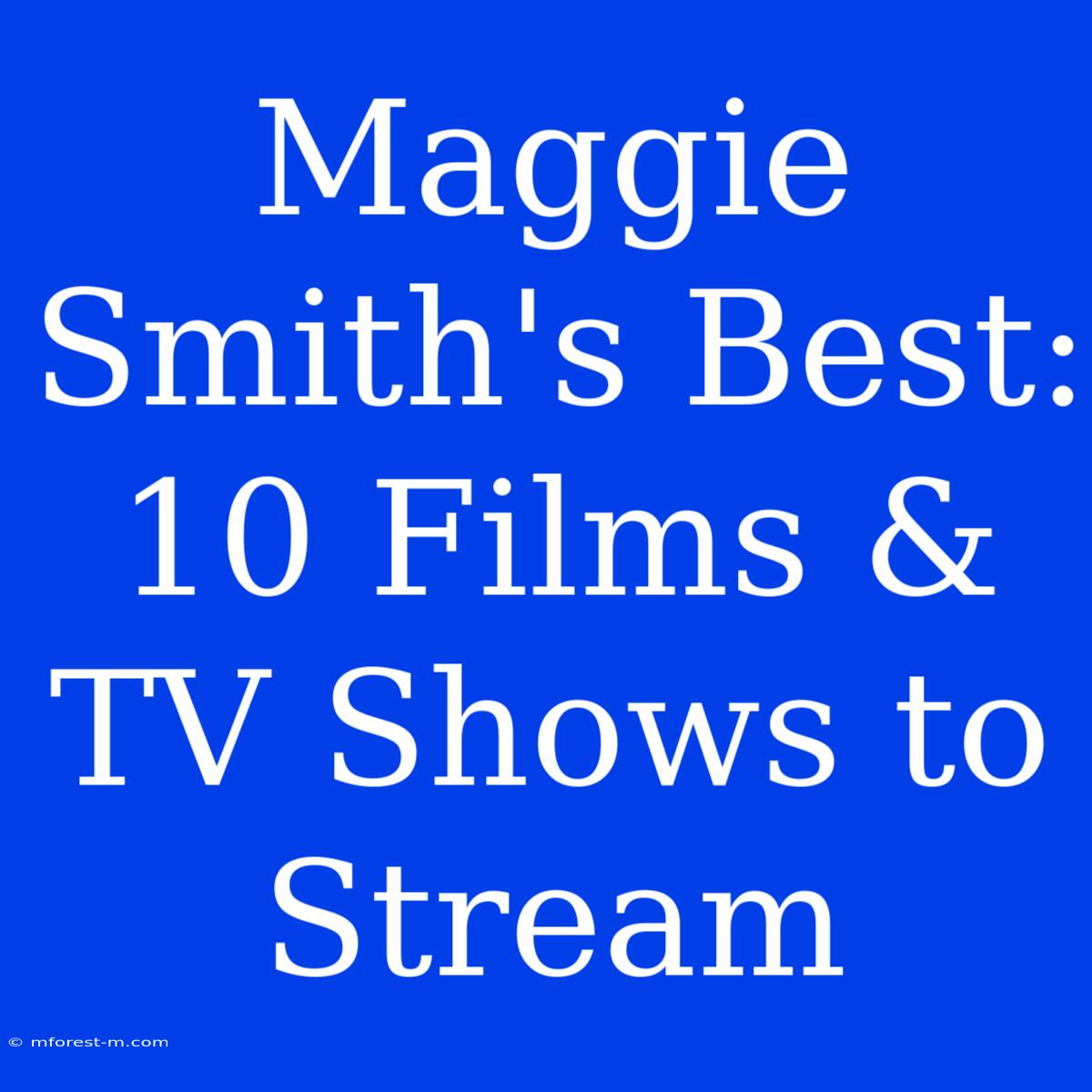 Maggie Smith's Best: 10 Films & TV Shows To Stream