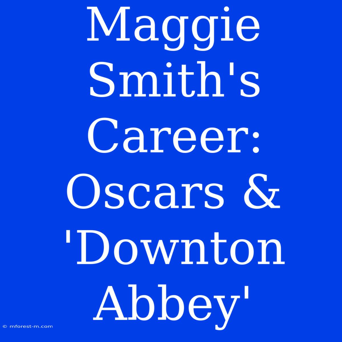 Maggie Smith's Career: Oscars & 'Downton Abbey'