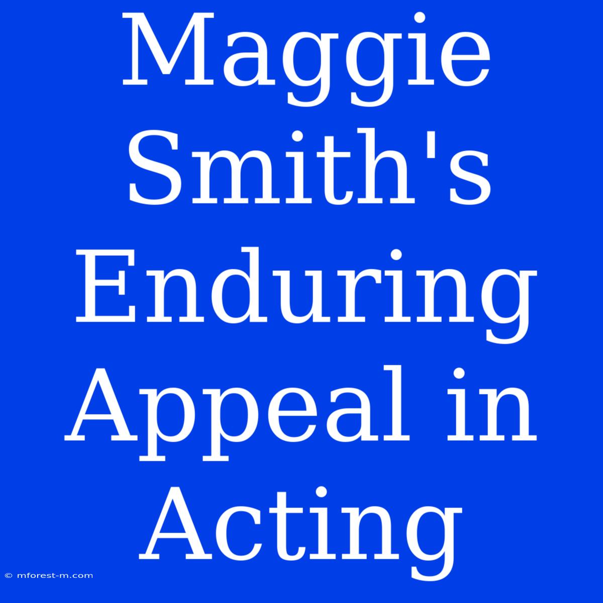 Maggie Smith's Enduring Appeal In Acting