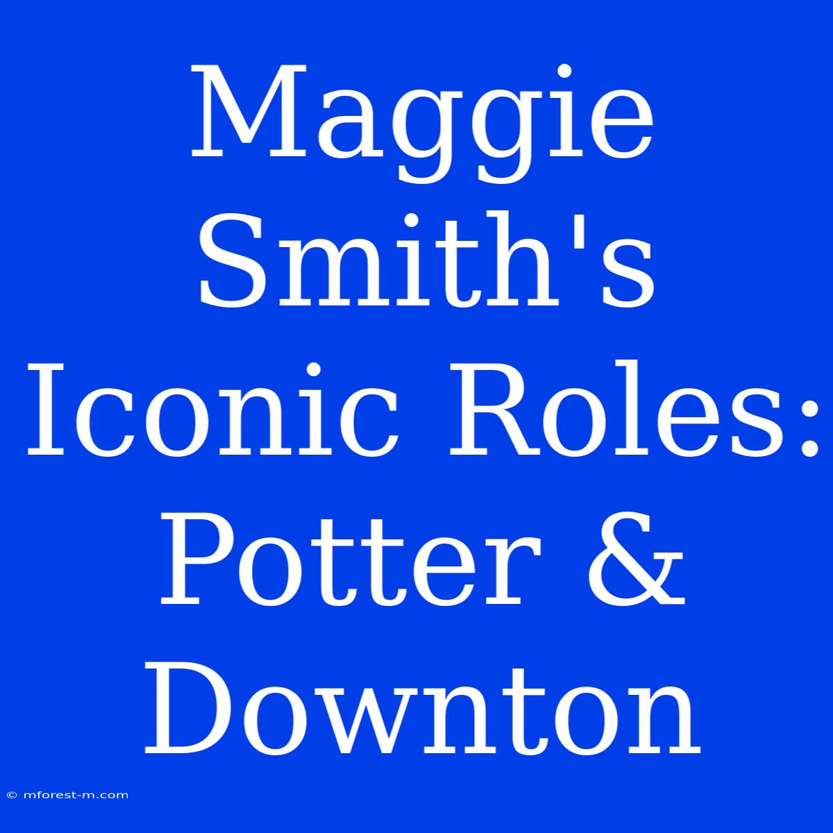 Maggie Smith's Iconic Roles: Potter & Downton