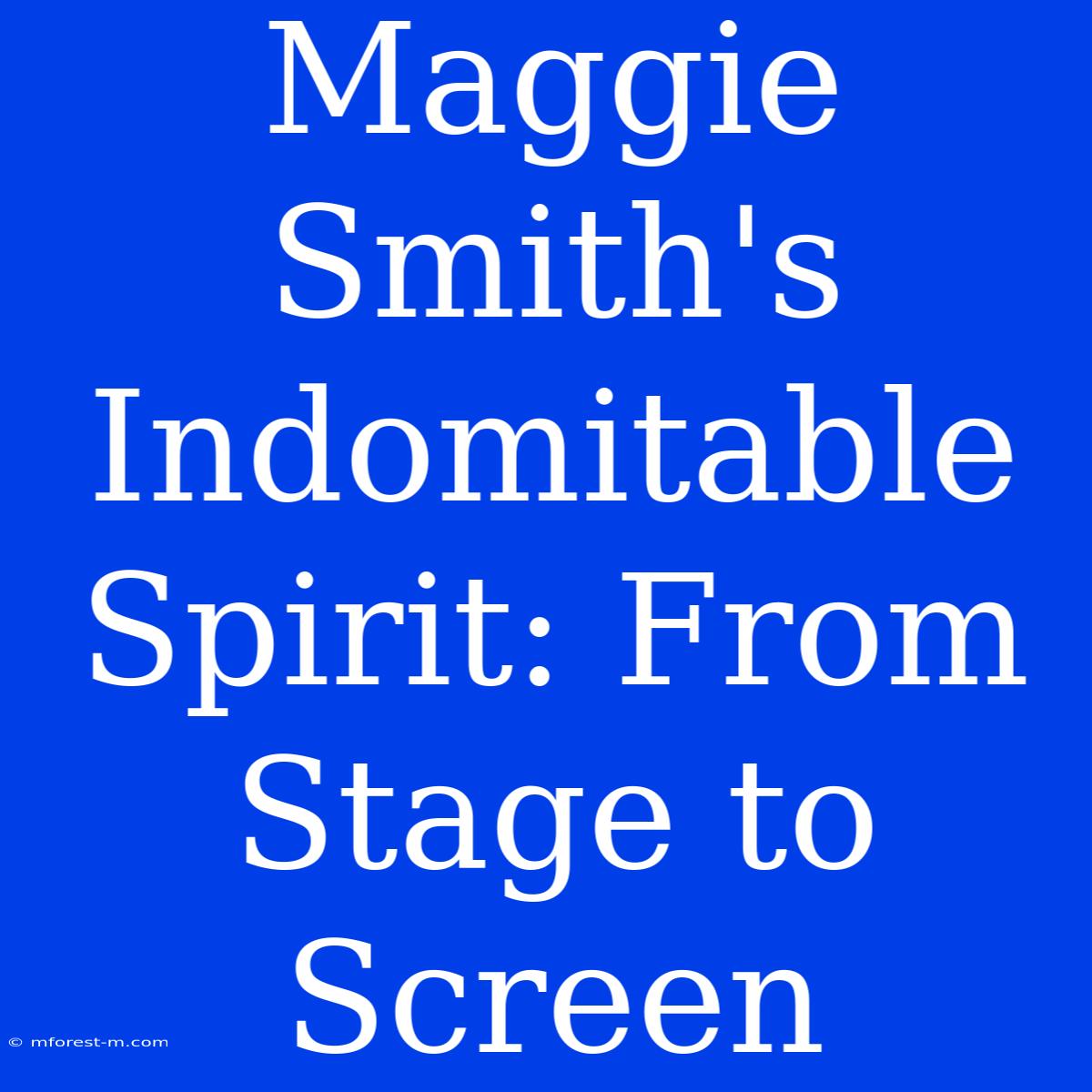 Maggie Smith's Indomitable Spirit: From Stage To Screen