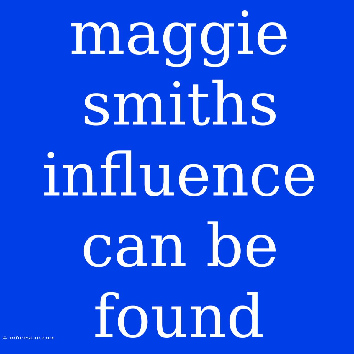 Maggie Smiths Influence Can Be Found