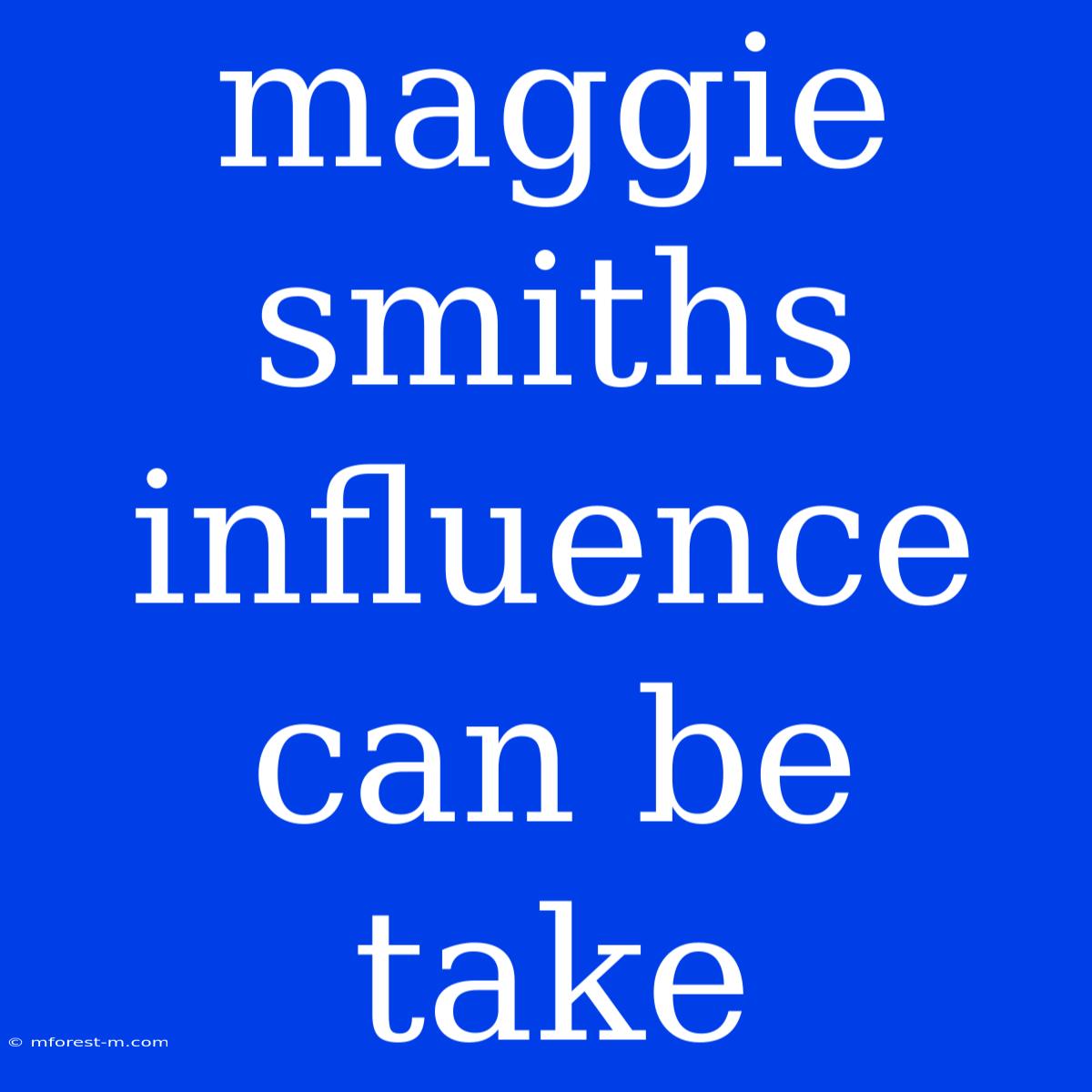 Maggie Smiths Influence Can Be Take