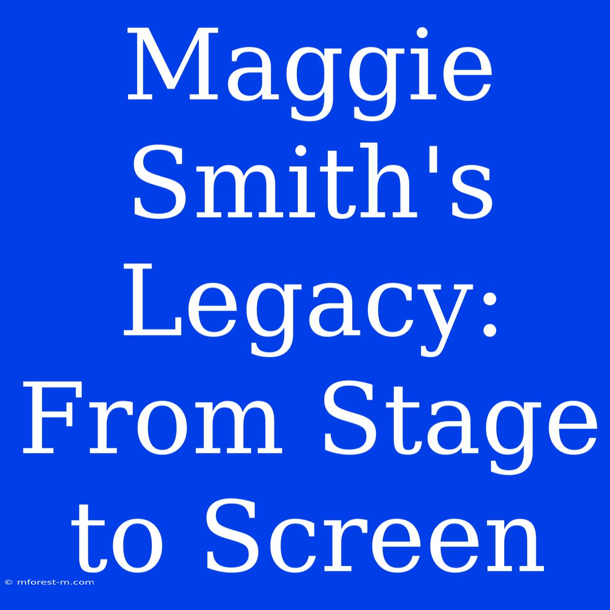 Maggie Smith's Legacy: From Stage To Screen