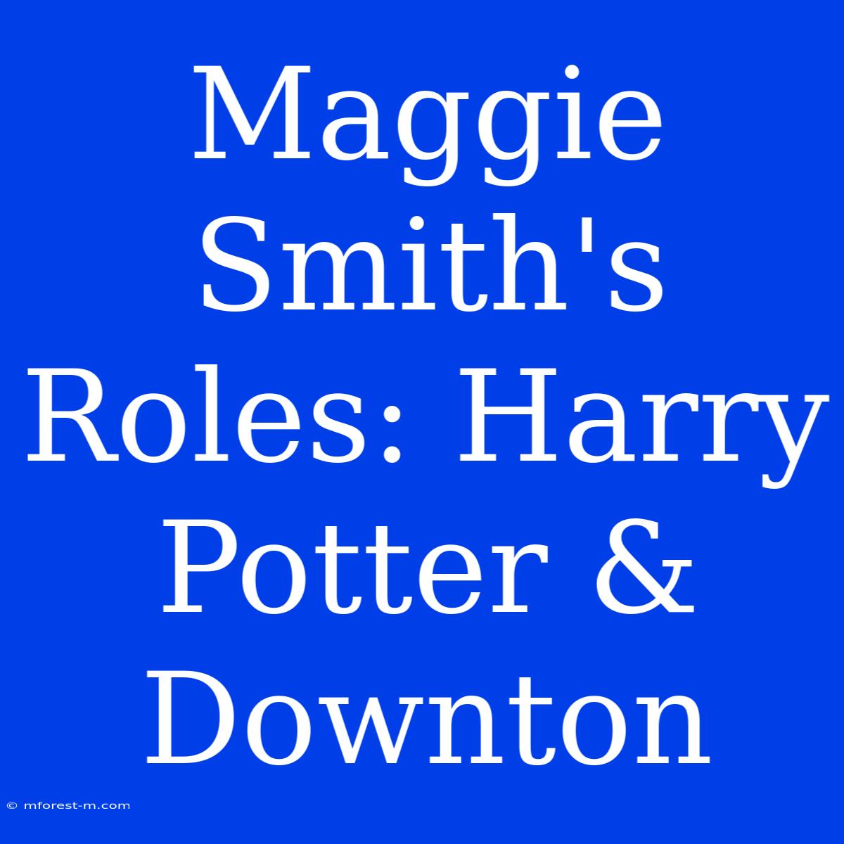 Maggie Smith's Roles: Harry Potter & Downton 