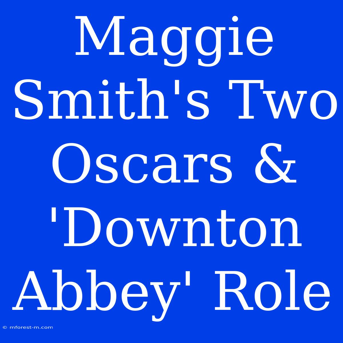 Maggie Smith's Two Oscars & 'Downton Abbey' Role