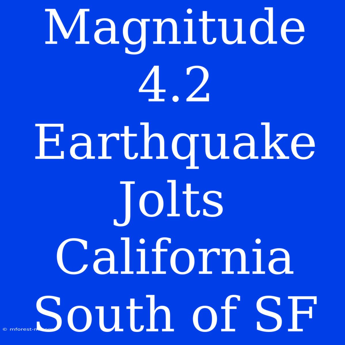 Magnitude 4.2 Earthquake Jolts California South Of SF 