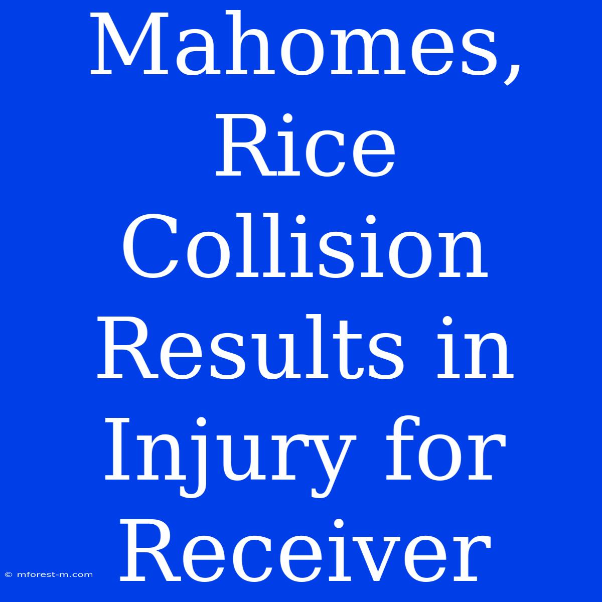 Mahomes, Rice Collision Results In Injury For Receiver