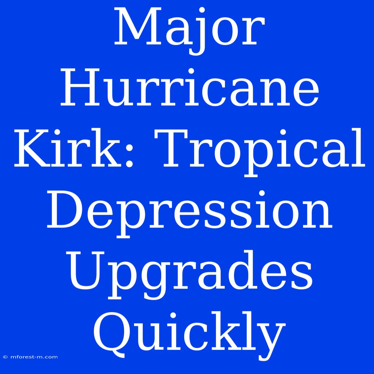 Major Hurricane Kirk: Tropical Depression Upgrades Quickly