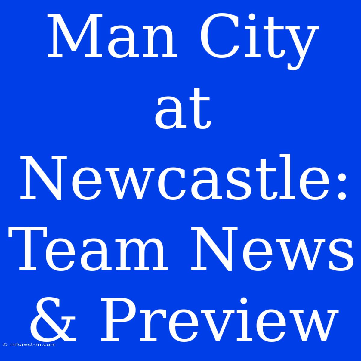 Man City At Newcastle: Team News & Preview