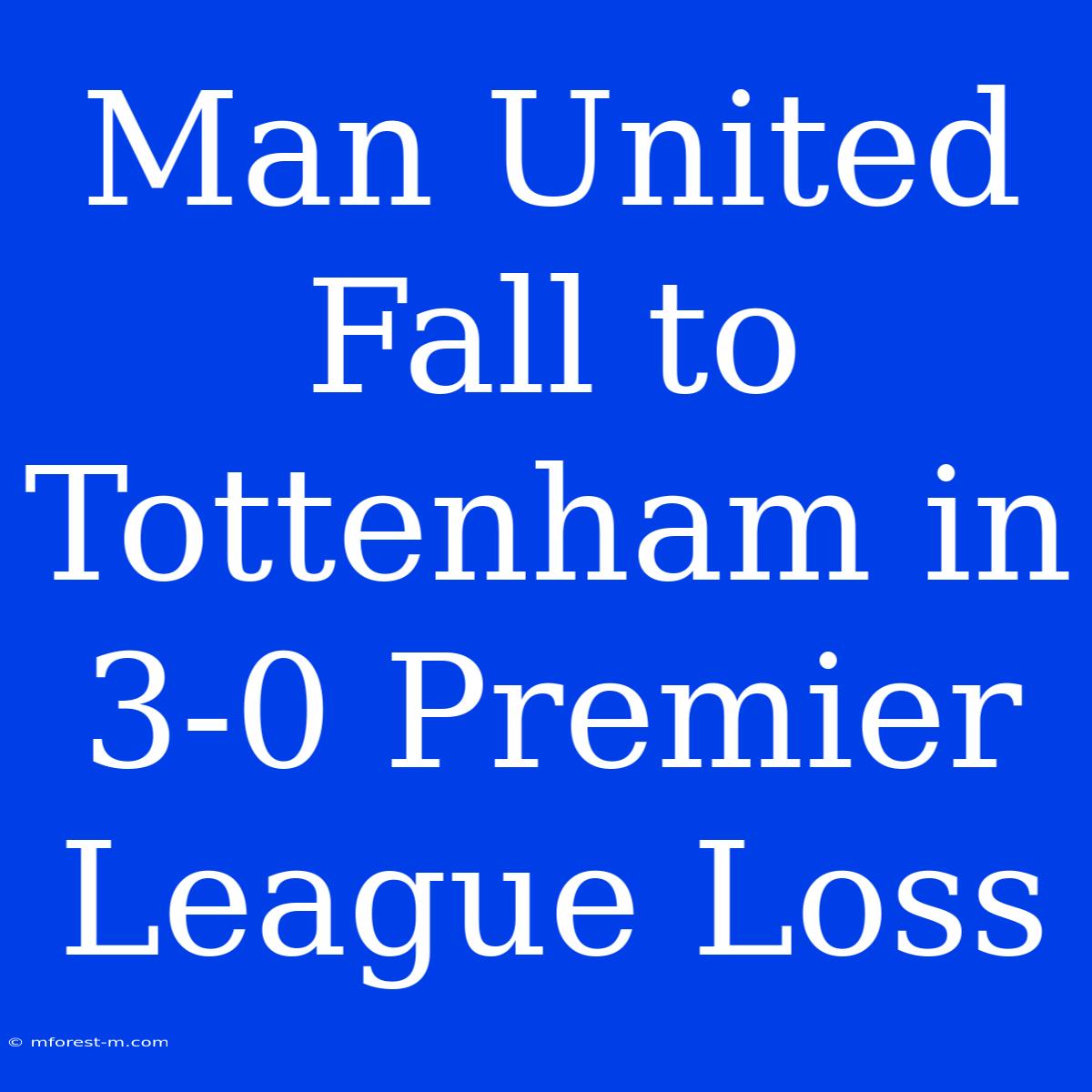 Man United Fall To Tottenham In 3-0 Premier League Loss