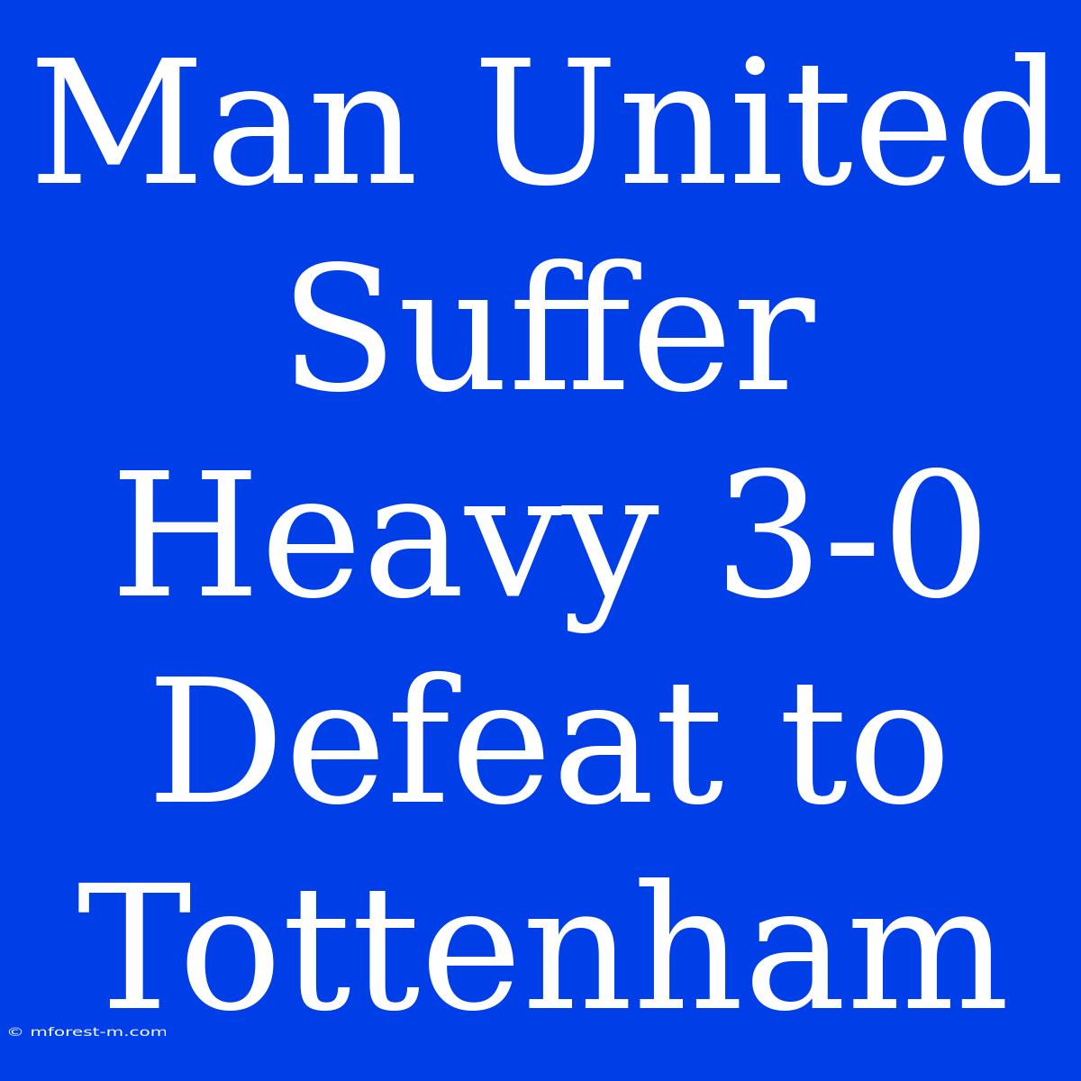 Man United Suffer Heavy 3-0 Defeat To Tottenham