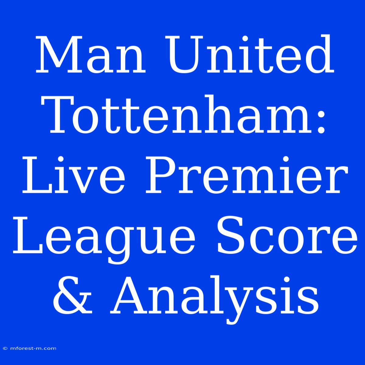 Man United Tottenham: Live Premier League Score & Analysis 