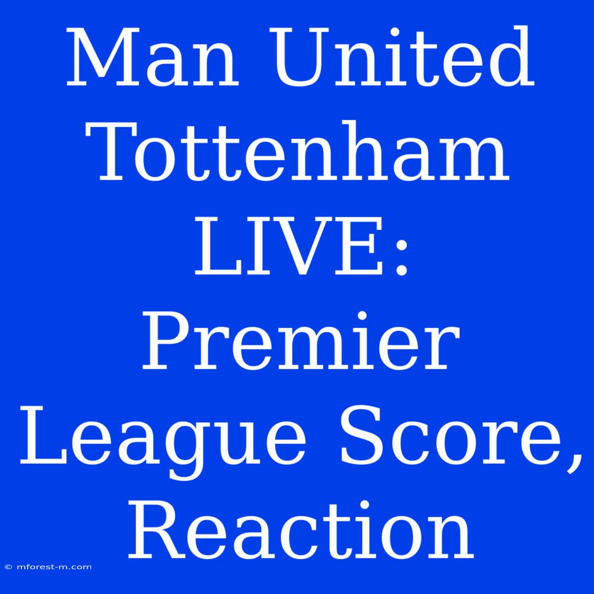 Man United Tottenham LIVE: Premier League Score, Reaction