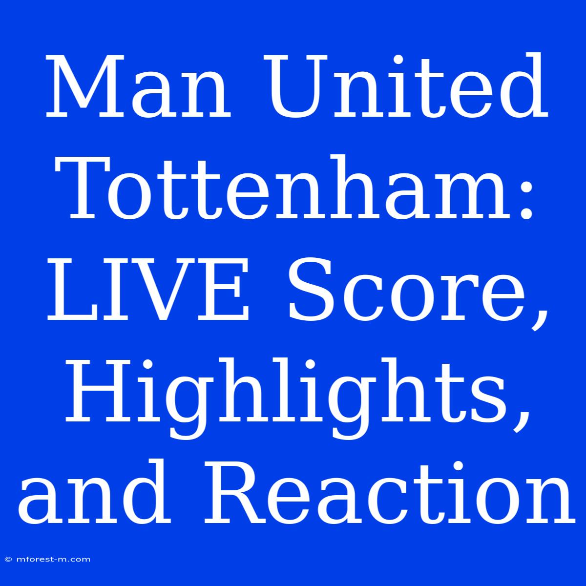 Man United Tottenham: LIVE Score, Highlights, And Reaction