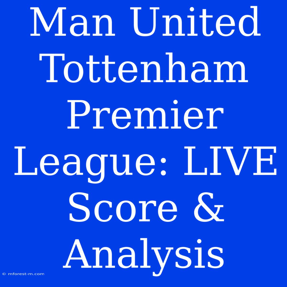 Man United Tottenham Premier League: LIVE Score & Analysis