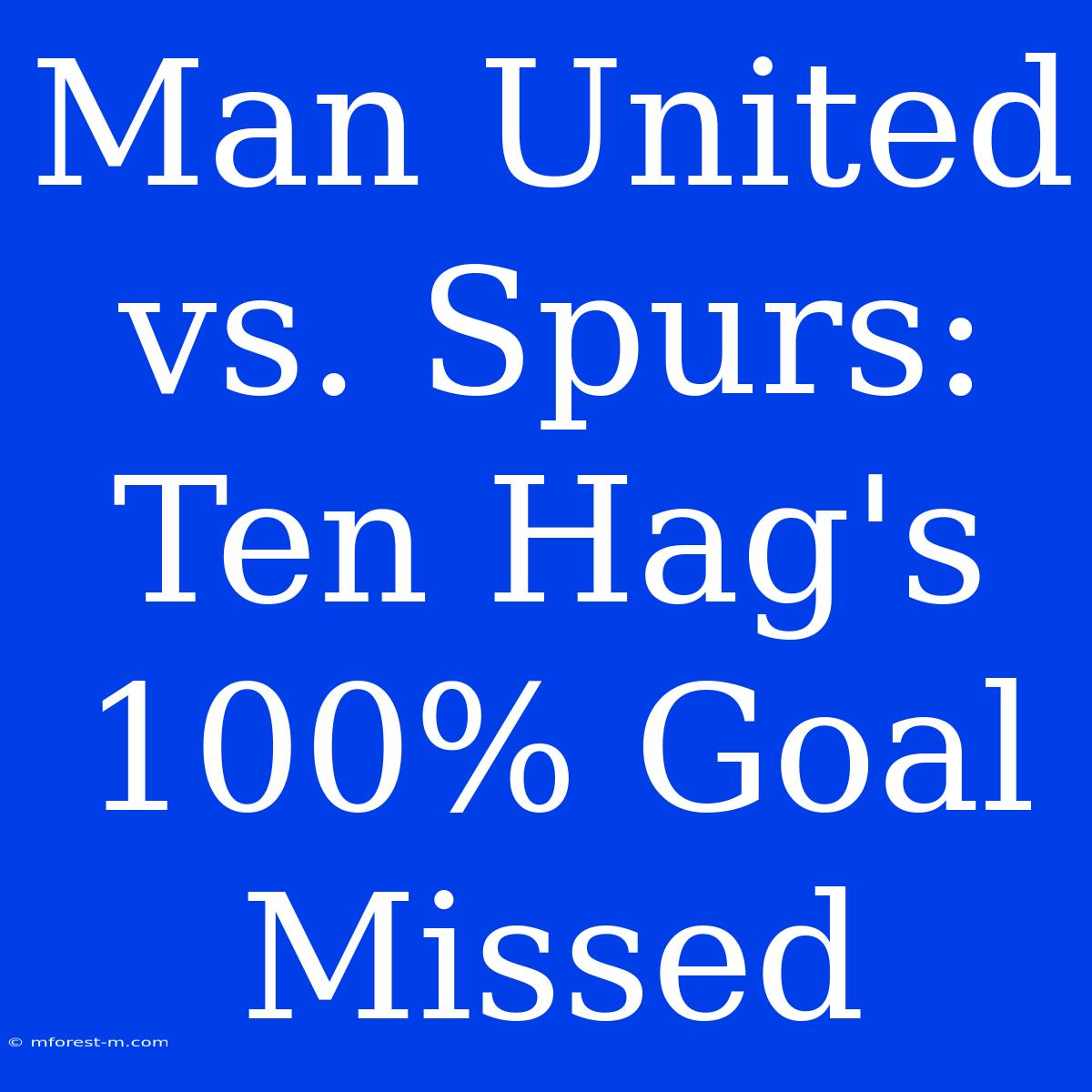 Man United Vs. Spurs: Ten Hag's 100% Goal Missed 