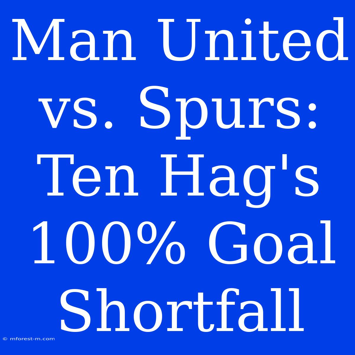 Man United Vs. Spurs: Ten Hag's 100% Goal Shortfall