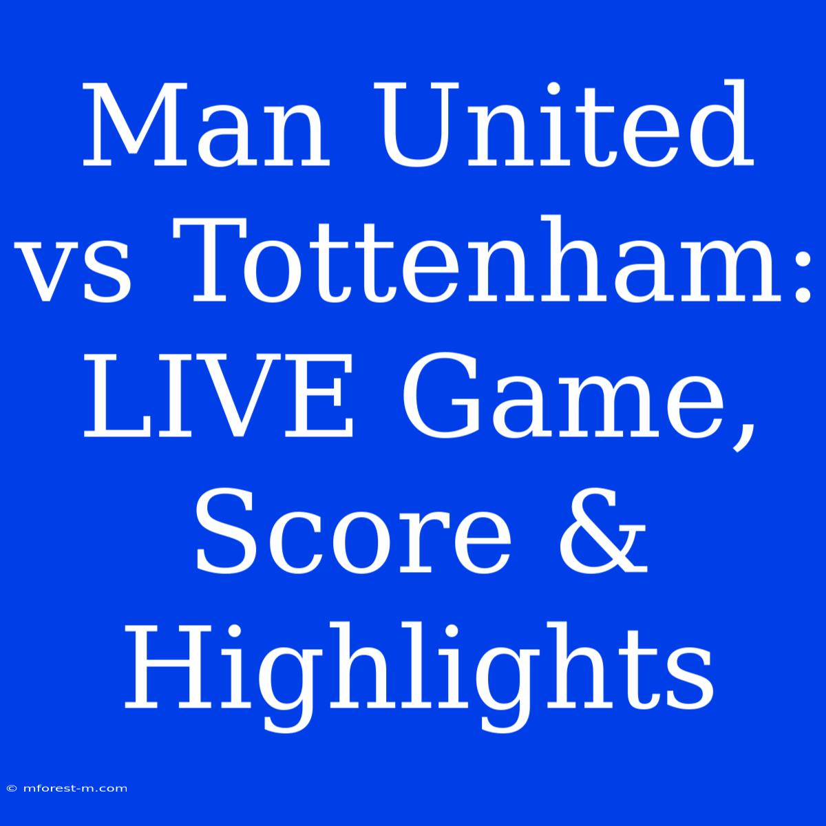 Man United Vs Tottenham: LIVE Game, Score & Highlights