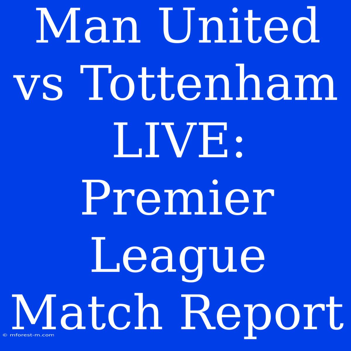 Man United Vs Tottenham LIVE: Premier League Match Report