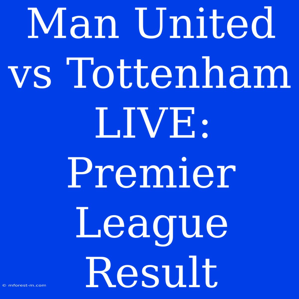 Man United Vs Tottenham LIVE: Premier League Result