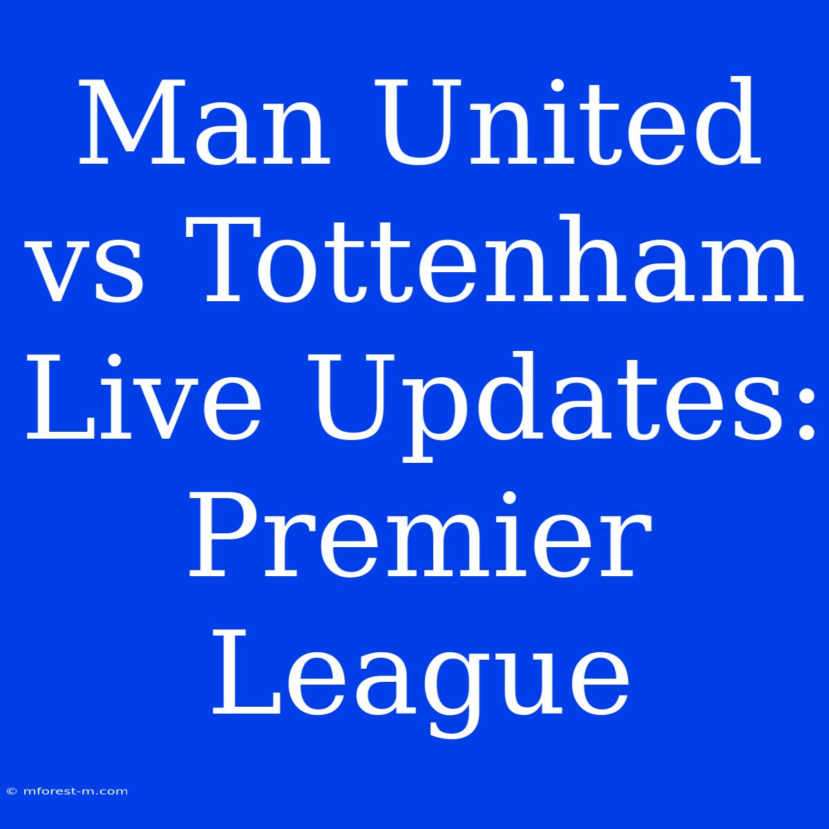 Man United Vs Tottenham Live Updates: Premier League