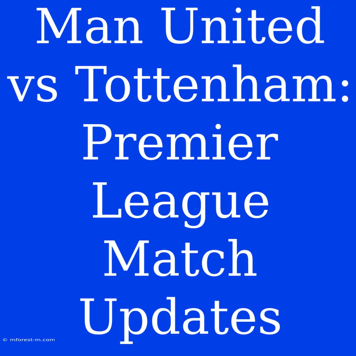 Man United Vs Tottenham: Premier League Match Updates