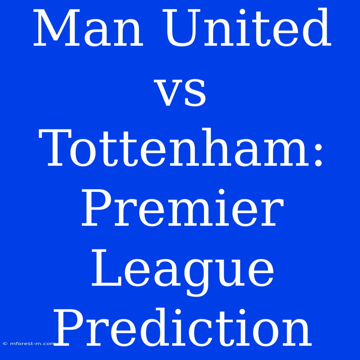 Man United Vs Tottenham: Premier League Prediction