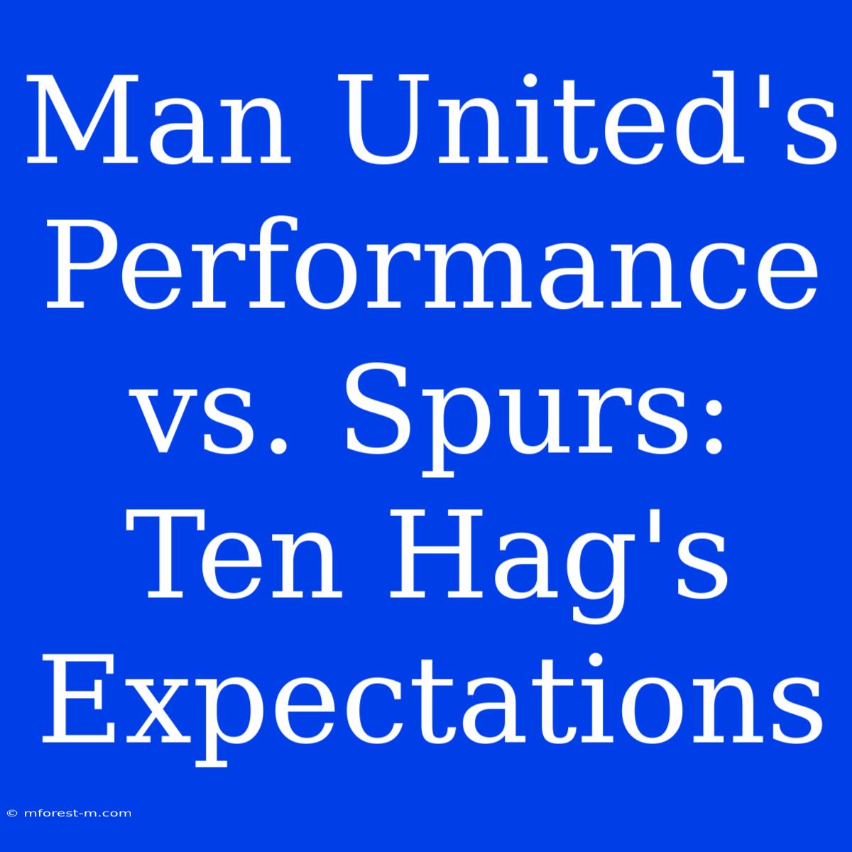 Man United's Performance Vs. Spurs: Ten Hag's Expectations