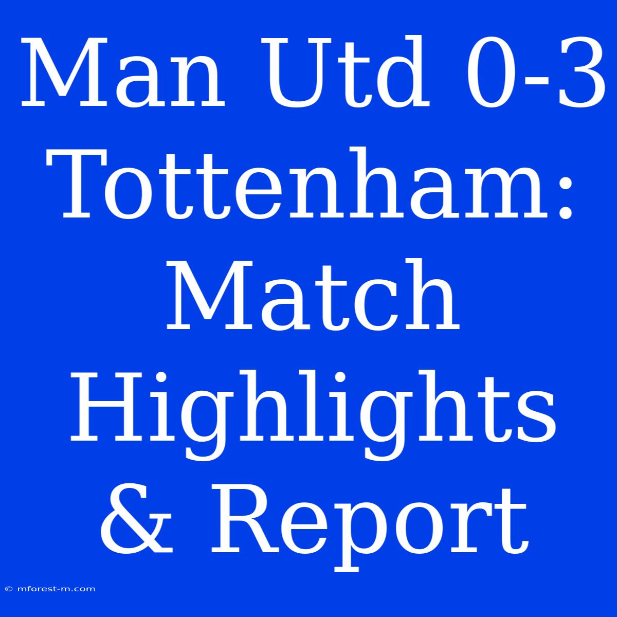 Man Utd 0-3 Tottenham: Match Highlights & Report