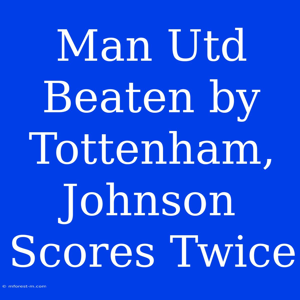 Man Utd Beaten By Tottenham, Johnson Scores Twice